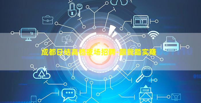 成都日结高档夜场招聘-跟我踏实赚