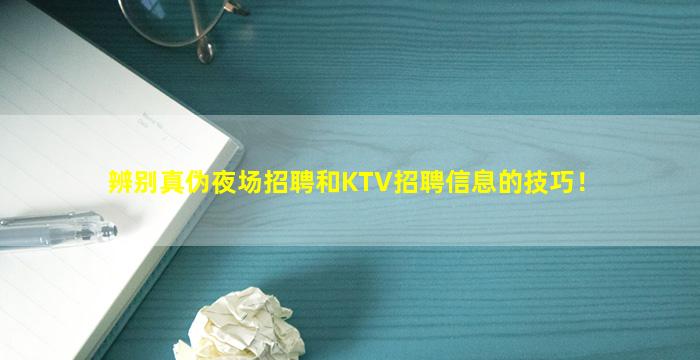 辨别真伪夜场招聘和KTV招聘信息的技巧！