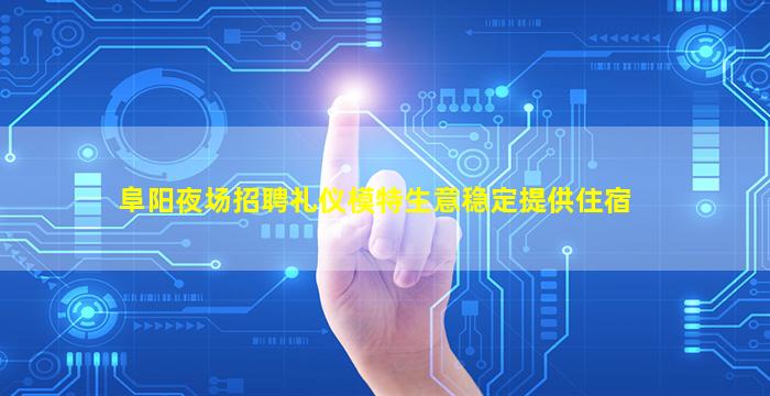 阜阳夜场招聘礼仪模特生意稳定提供住宿